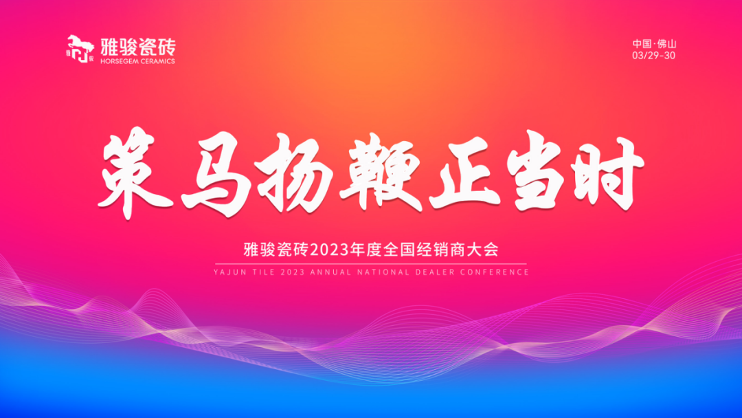 策馬揚(yáng)鞭正當(dāng)時(shí)|雅駿瓷磚2023年度全國經(jīng)銷商大會(huì)圓滿成功！